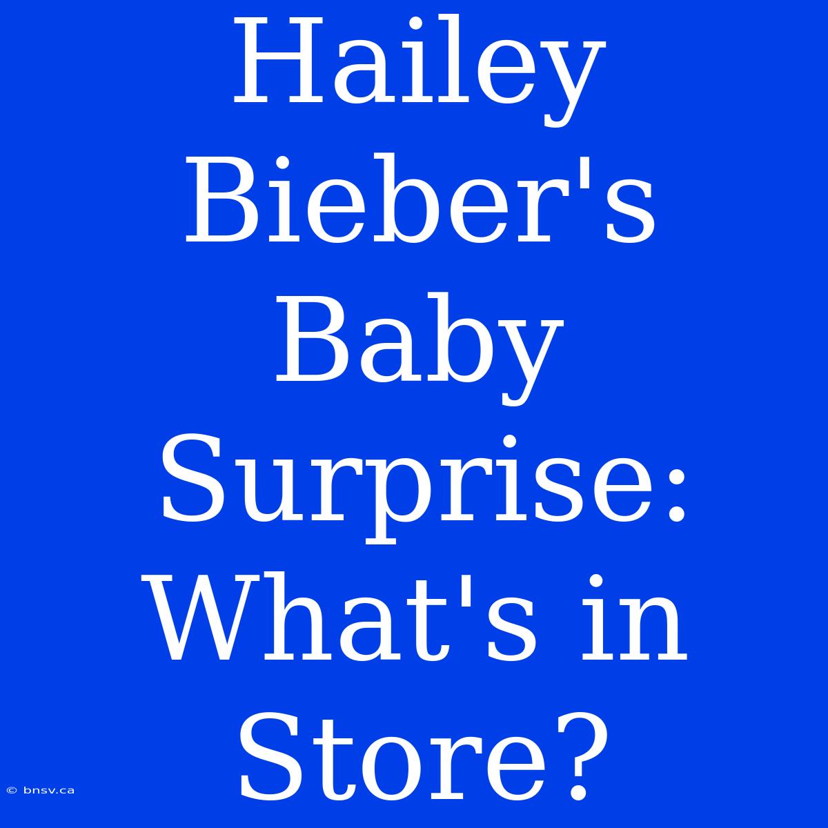 Hailey Bieber's Baby Surprise: What's In Store?