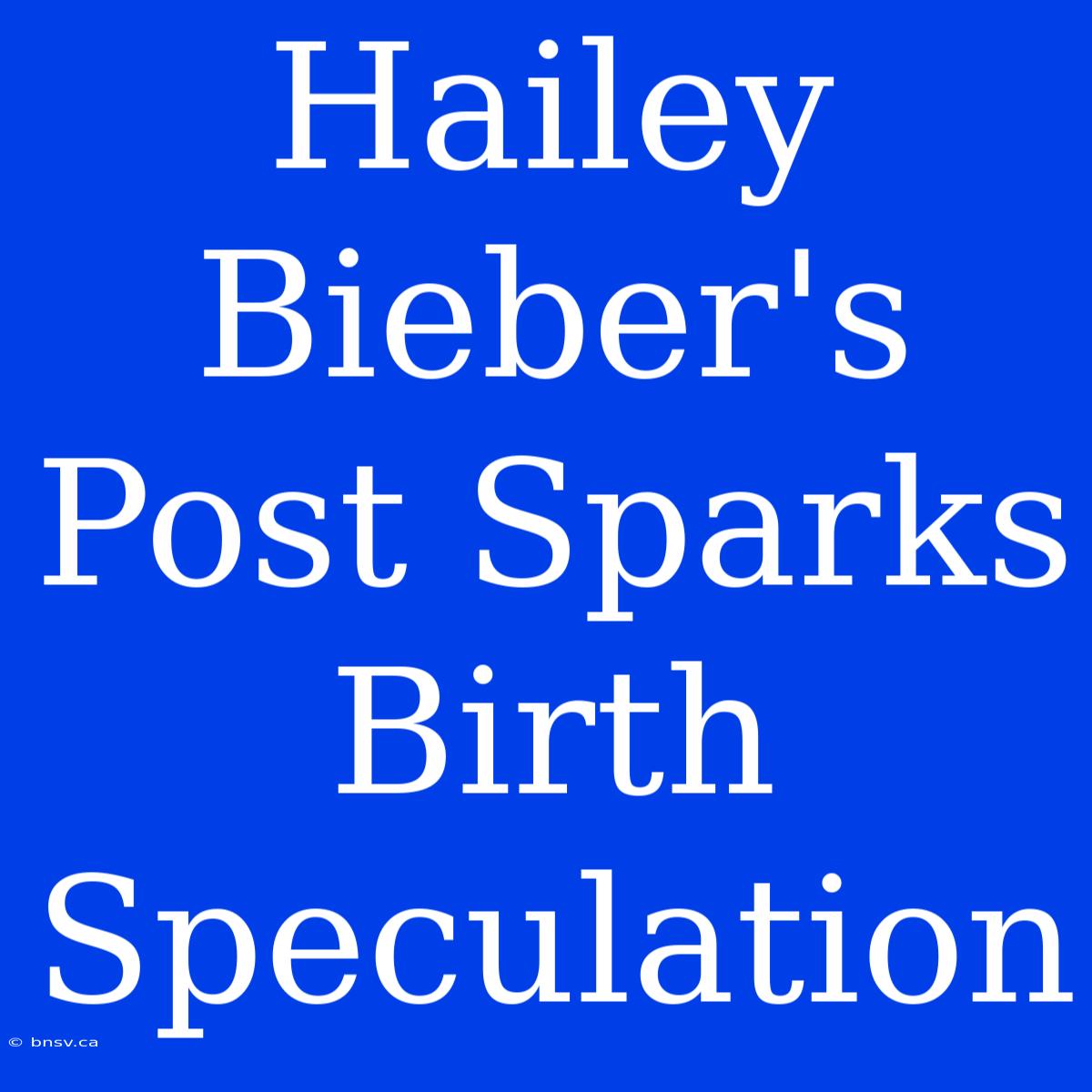 Hailey Bieber's Post Sparks Birth Speculation