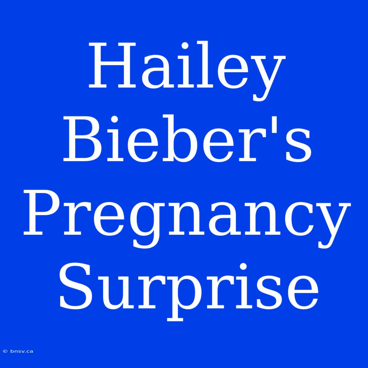 Hailey Bieber's Pregnancy Surprise