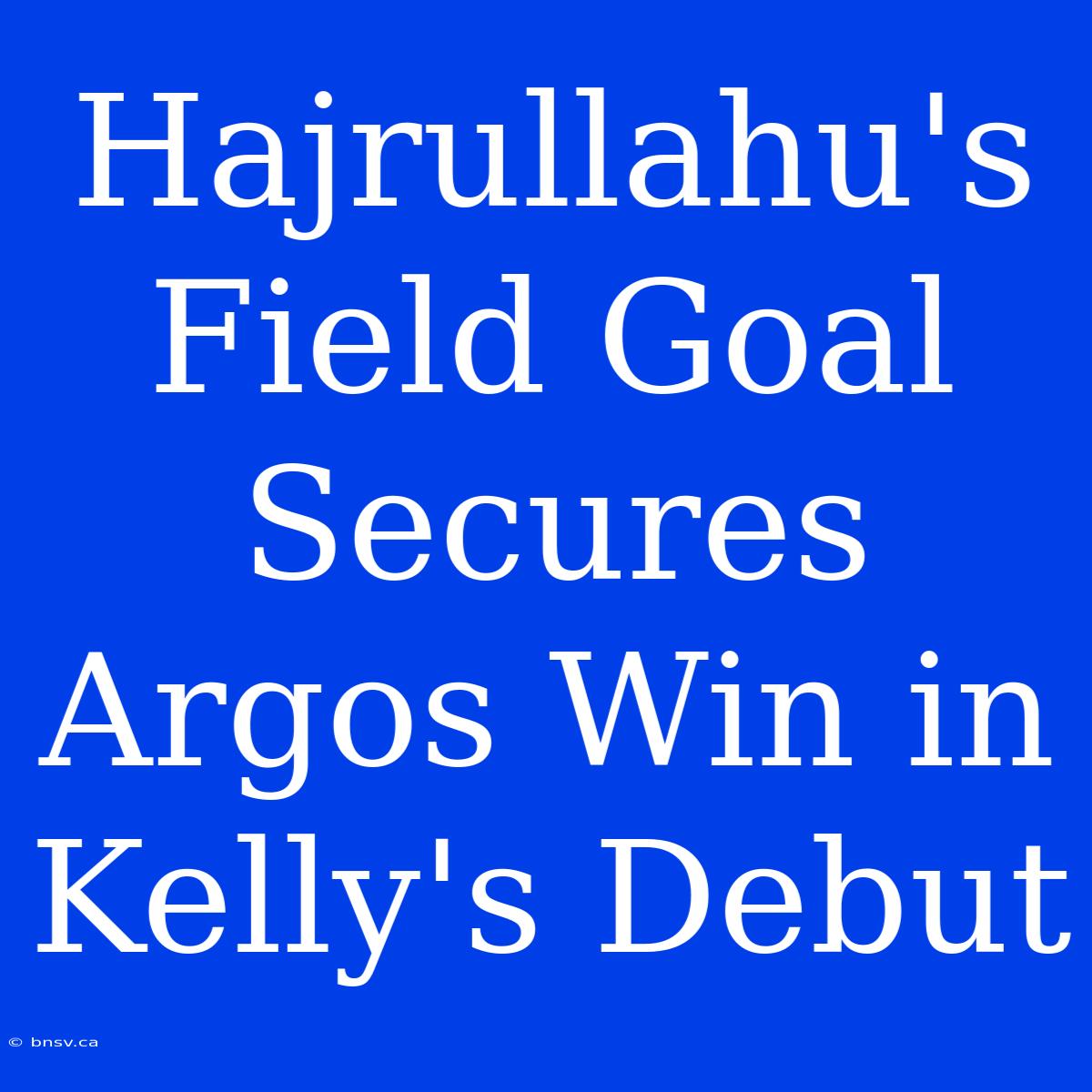 Hajrullahu's Field Goal Secures Argos Win In Kelly's Debut