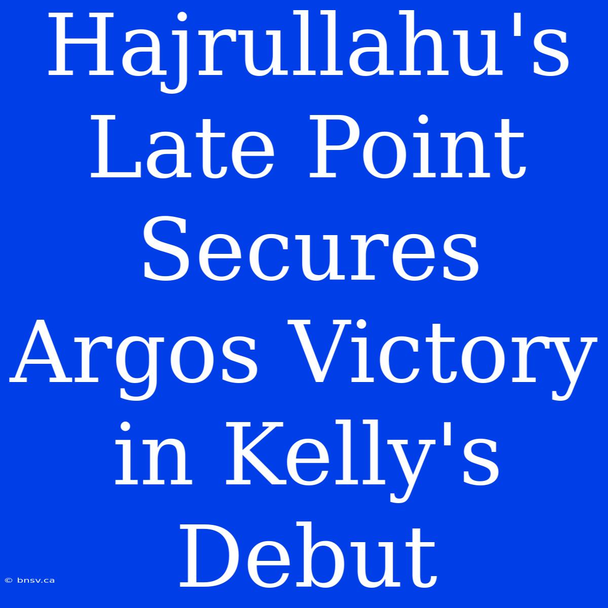 Hajrullahu's Late Point Secures Argos Victory In Kelly's Debut