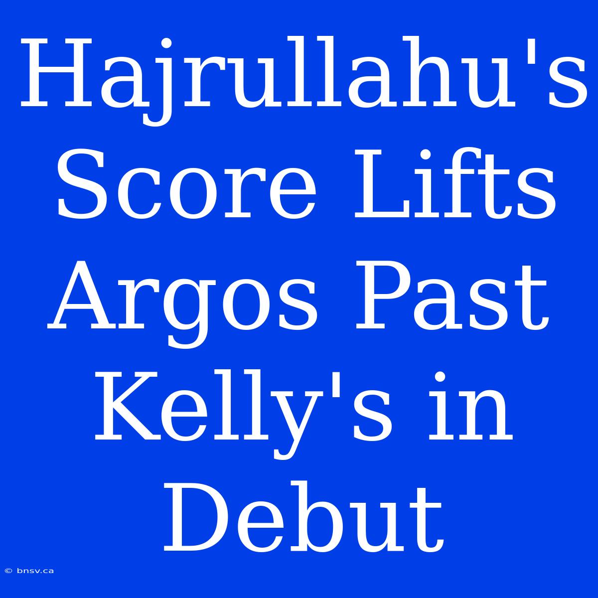 Hajrullahu's Score Lifts Argos Past Kelly's In Debut