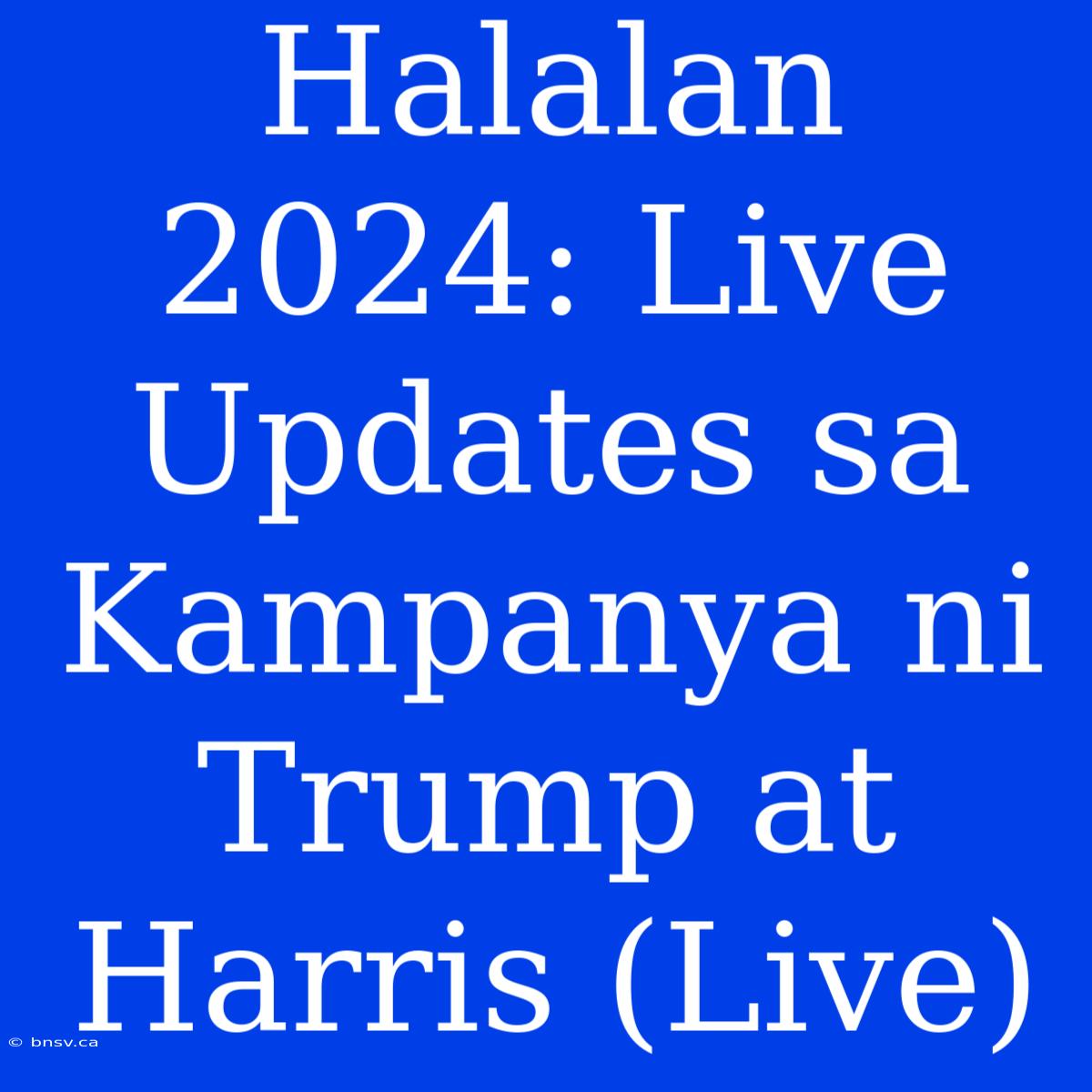 Halalan 2024: Live Updates Sa Kampanya Ni Trump At Harris (Live)