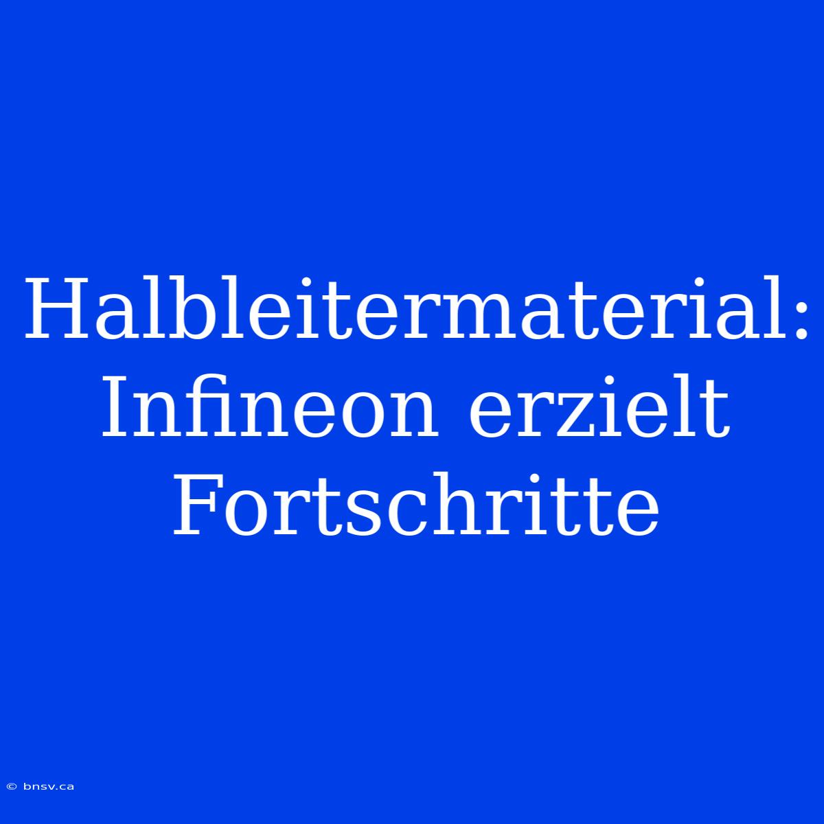 Halbleitermaterial:  Infineon Erzielt Fortschritte