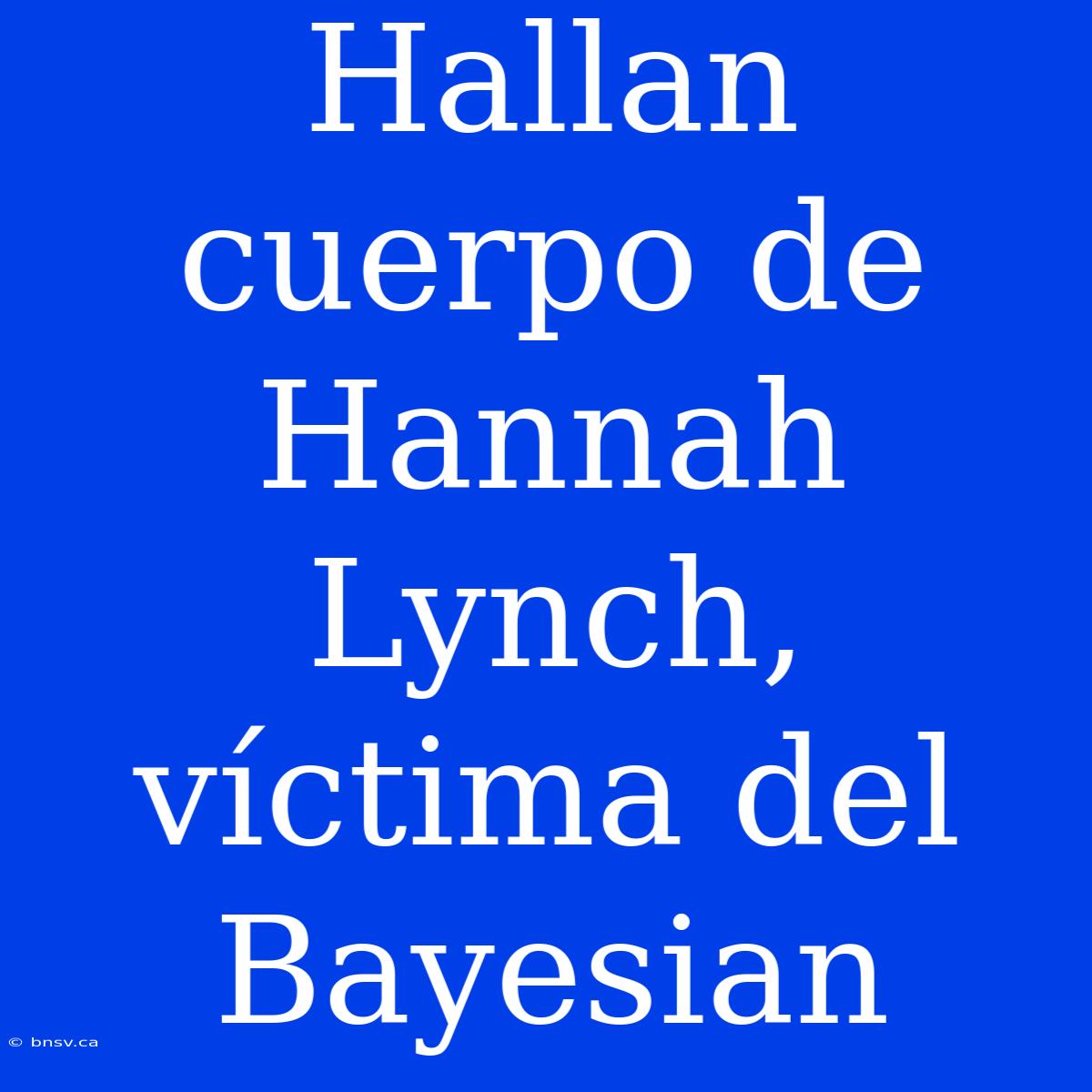 Hallan Cuerpo De Hannah Lynch, Víctima Del Bayesian