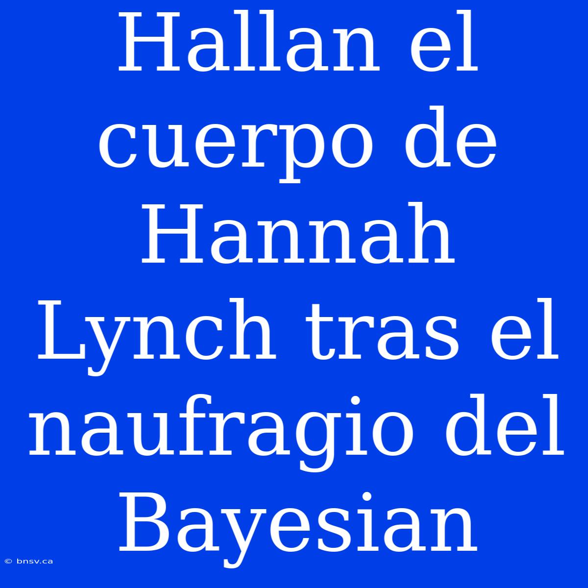 Hallan El Cuerpo De Hannah Lynch Tras El Naufragio Del Bayesian