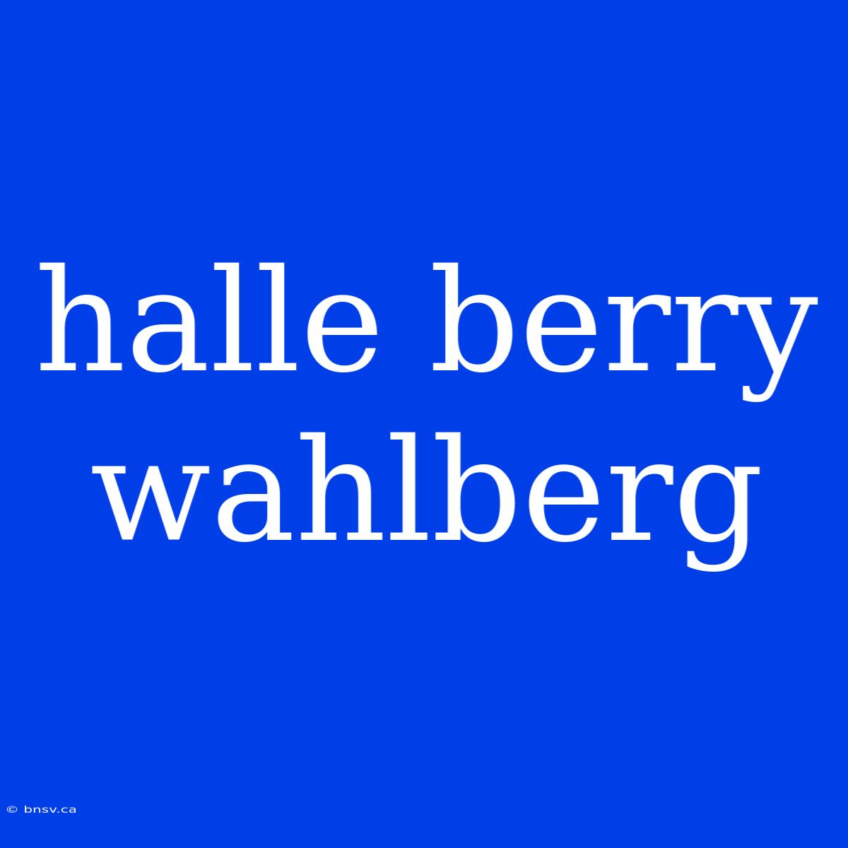 Halle Berry Wahlberg