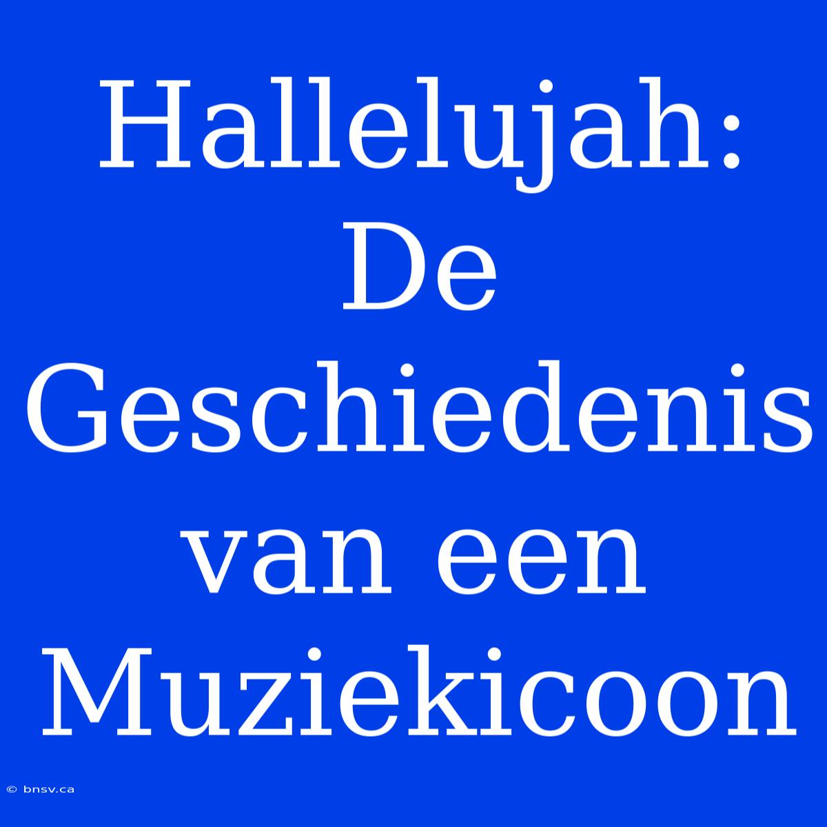 Hallelujah: De Geschiedenis Van Een Muziekicoon