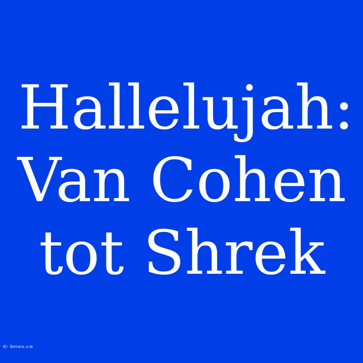 Hallelujah: Van Cohen Tot Shrek