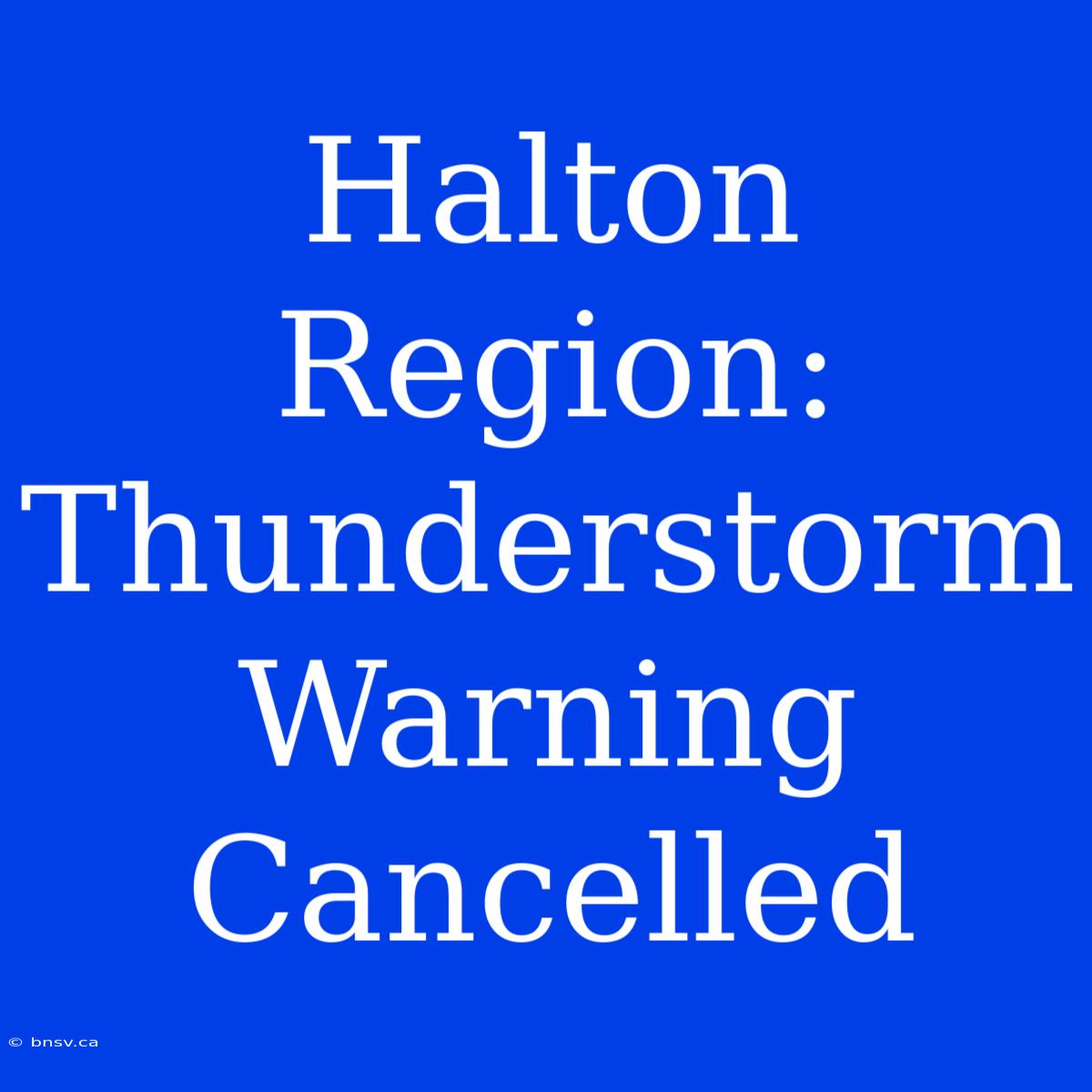 Halton Region: Thunderstorm Warning Cancelled