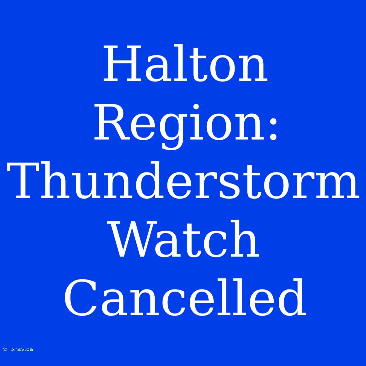 Halton Region: Thunderstorm Watch Cancelled