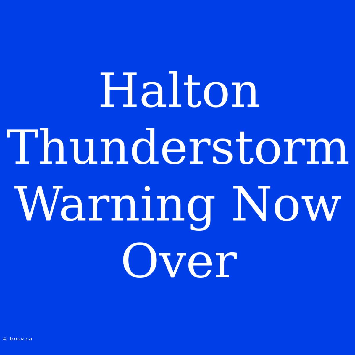 Halton Thunderstorm Warning Now Over