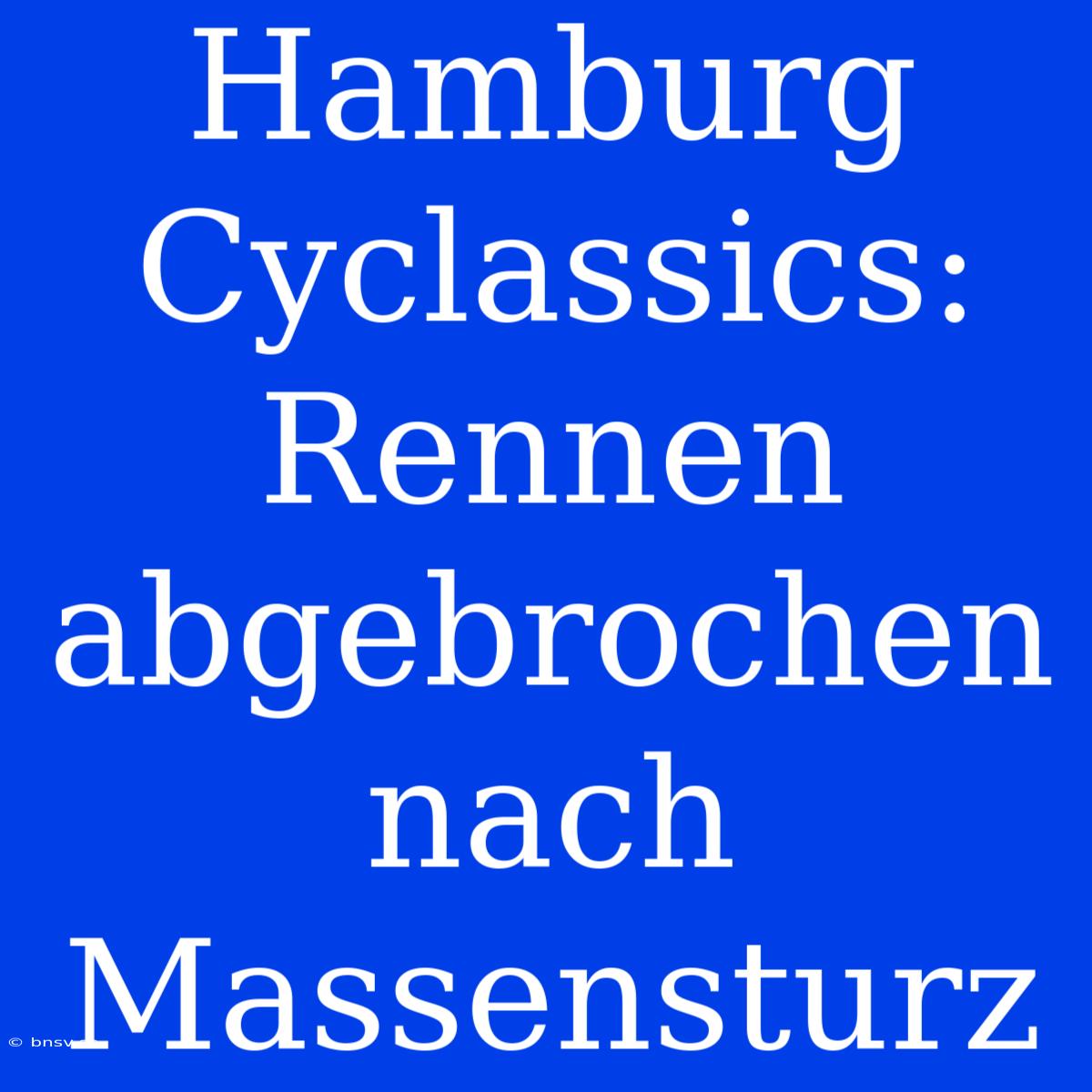 Hamburg Cyclassics: Rennen Abgebrochen Nach Massensturz