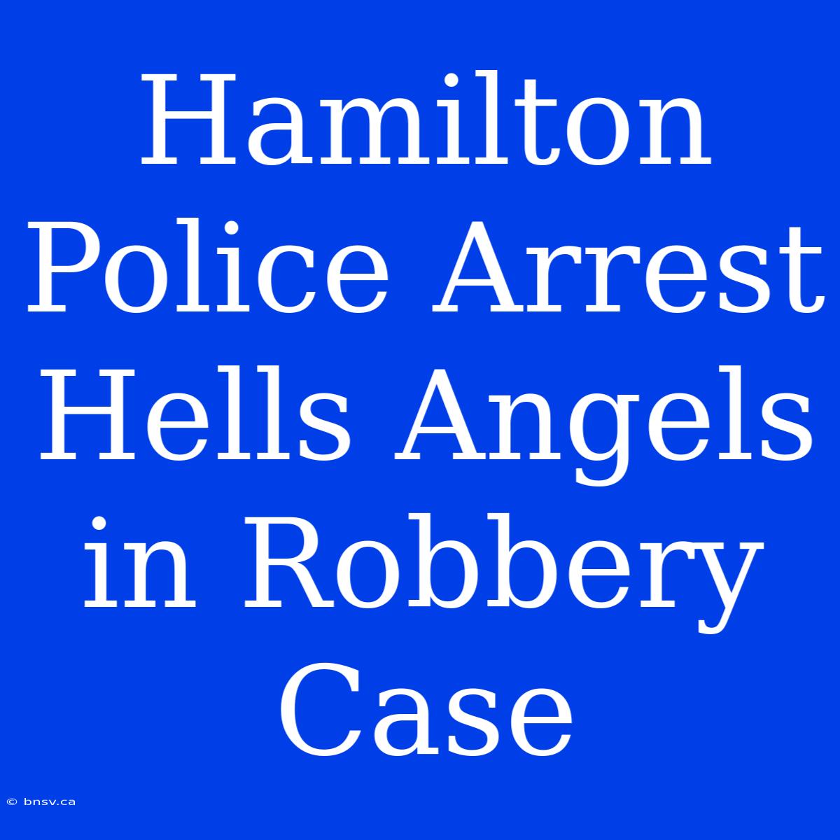 Hamilton Police Arrest Hells Angels In Robbery Case