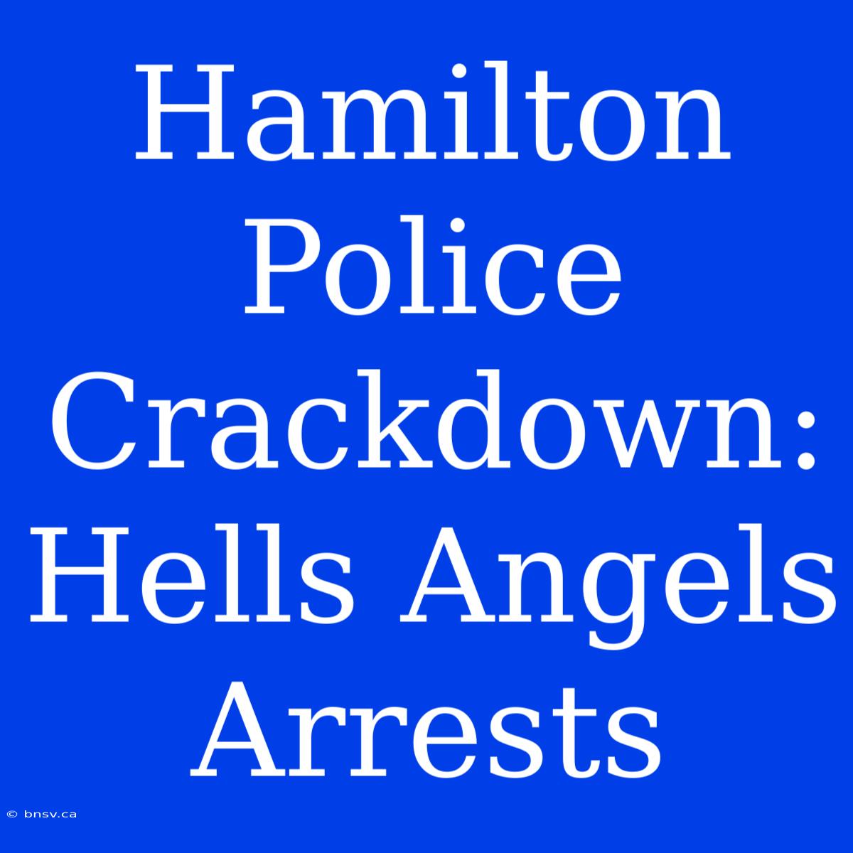 Hamilton Police Crackdown: Hells Angels Arrests