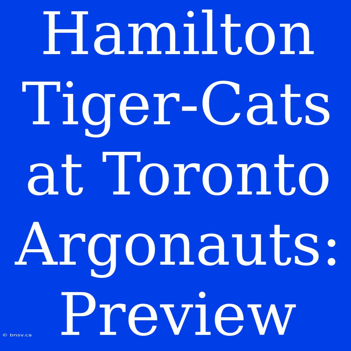 Hamilton Tiger-Cats At Toronto Argonauts: Preview