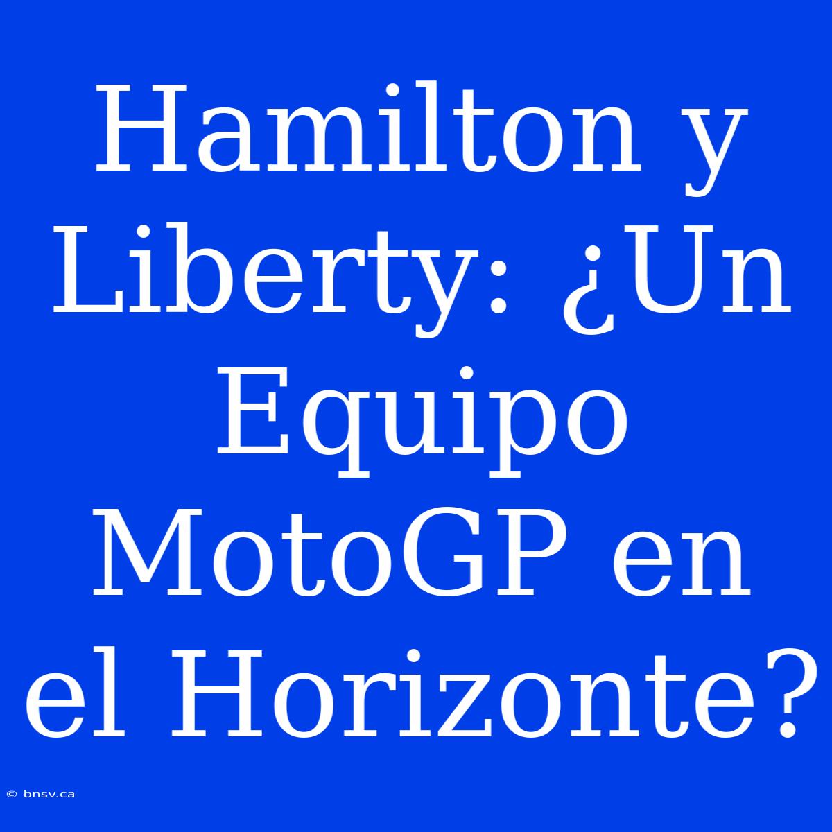 Hamilton Y Liberty: ¿Un Equipo MotoGP En El Horizonte?