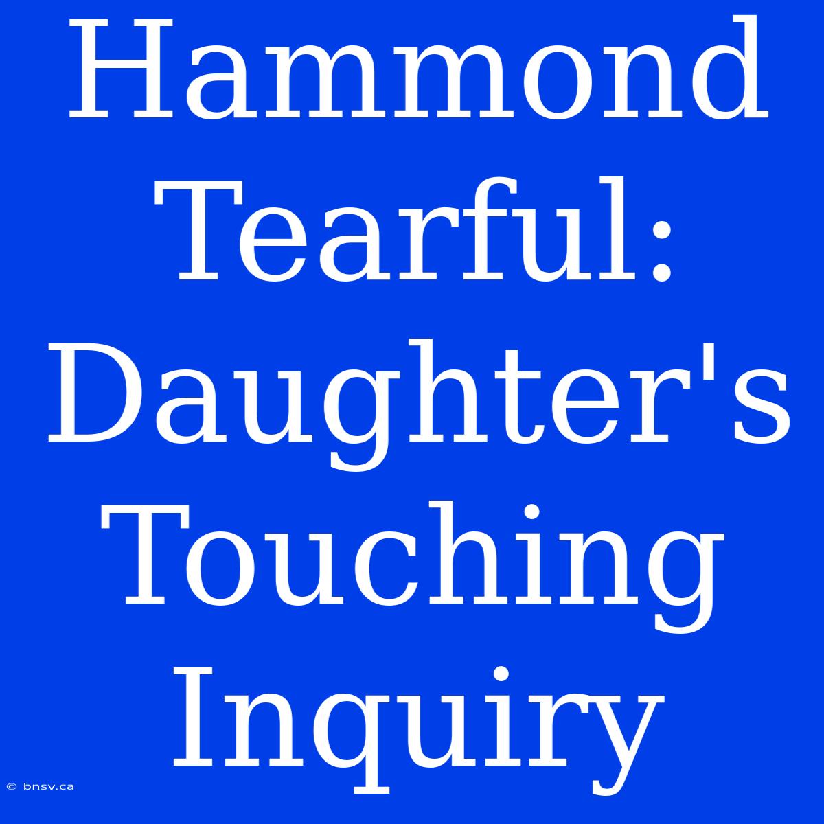 Hammond Tearful: Daughter's Touching Inquiry