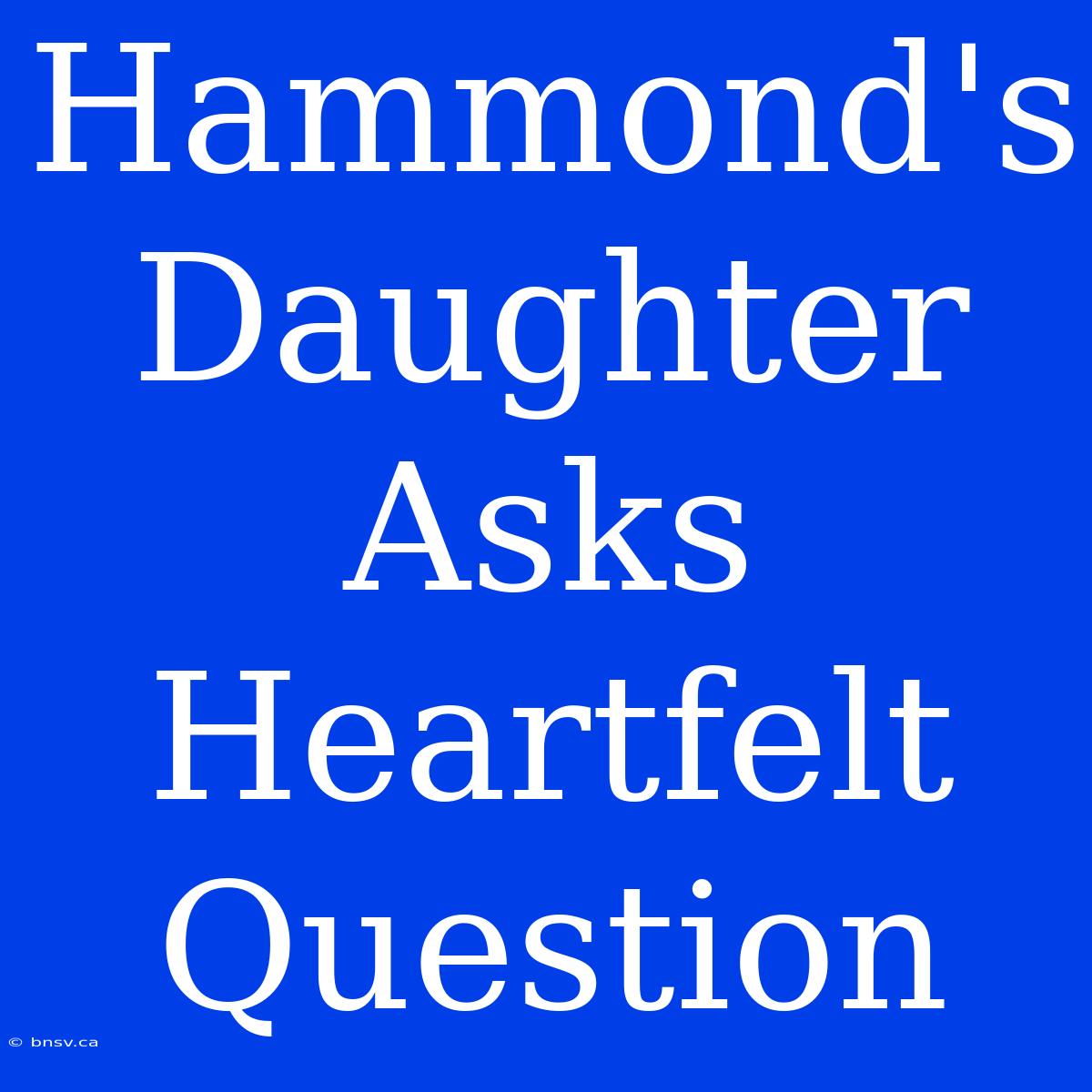 Hammond's Daughter Asks Heartfelt Question