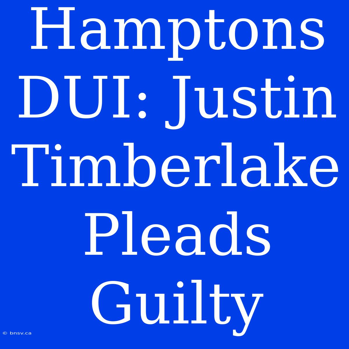 Hamptons DUI: Justin Timberlake Pleads Guilty