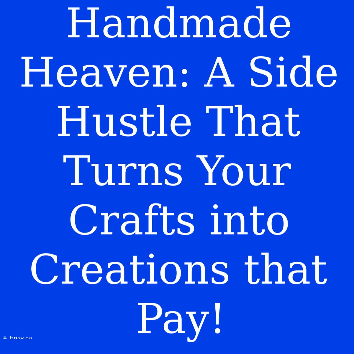 Handmade Heaven: A Side Hustle That Turns Your Crafts Into Creations That Pay!