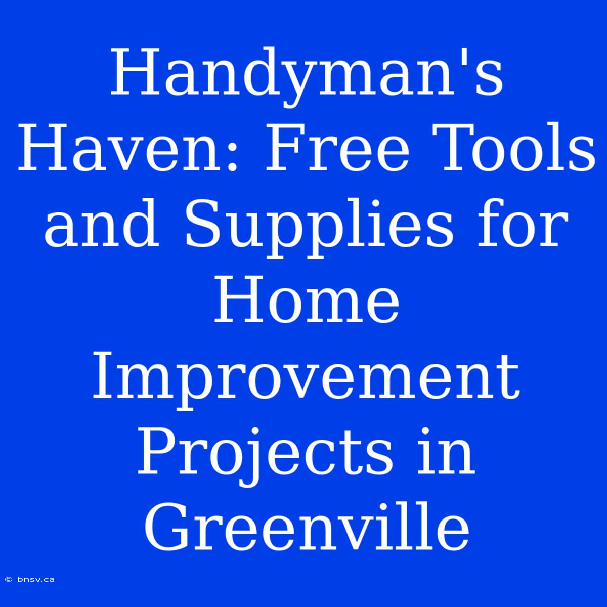 Handyman's Haven: Free Tools And Supplies For Home Improvement Projects In Greenville