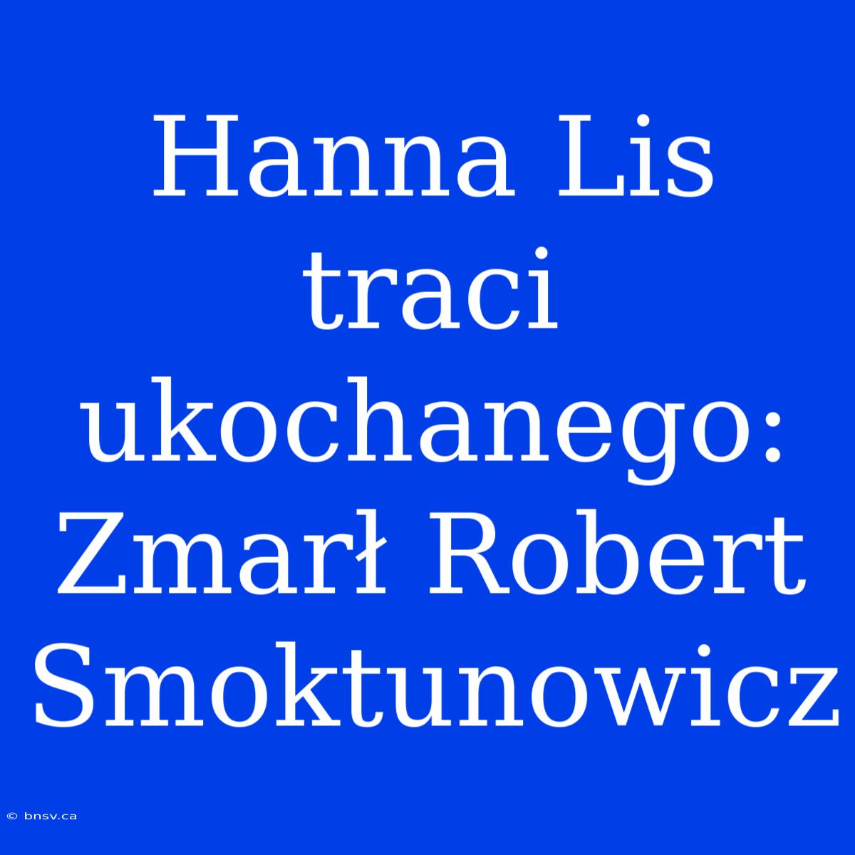 Hanna Lis Traci Ukochanego: Zmarł Robert Smoktunowicz