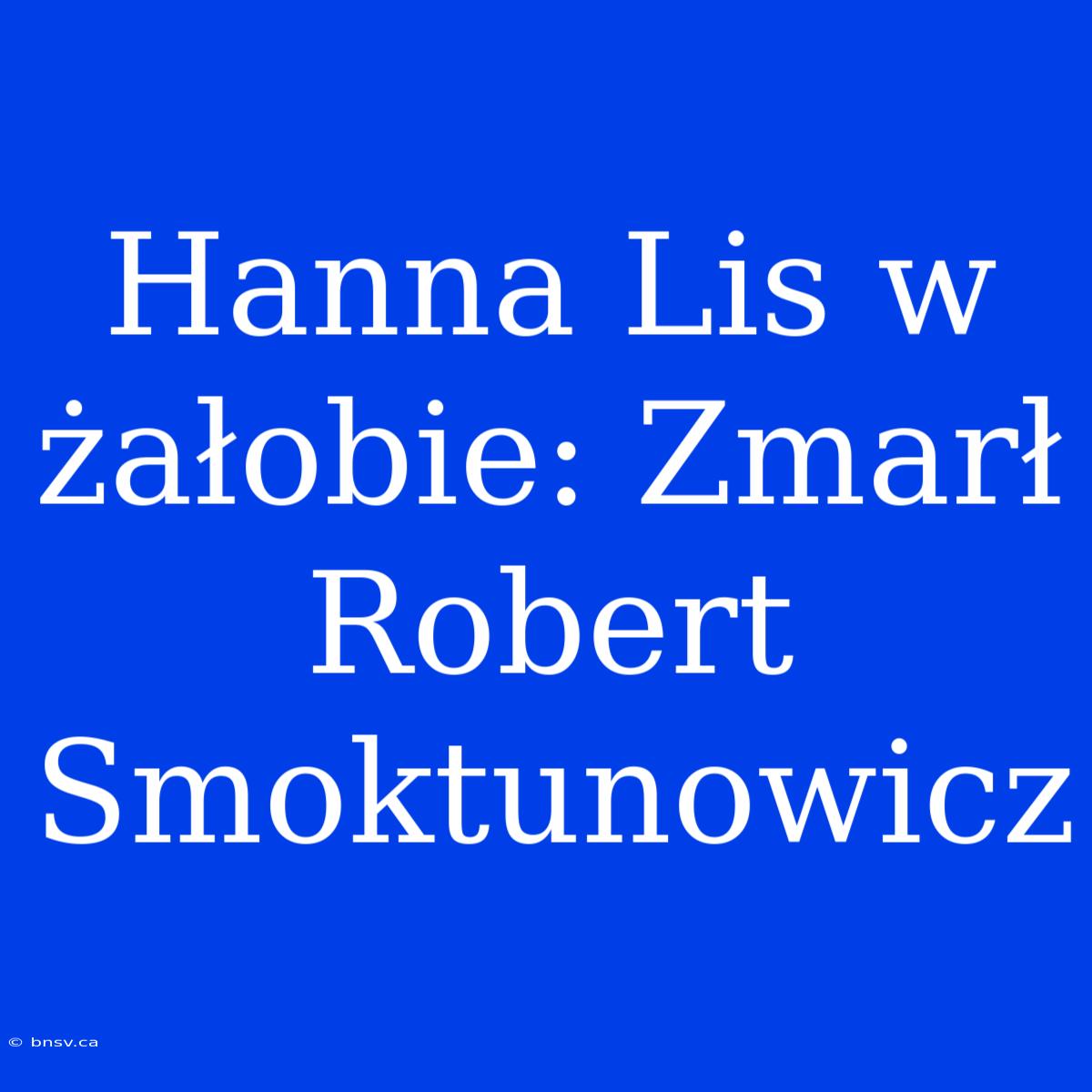 Hanna Lis W Żałobie: Zmarł Robert Smoktunowicz