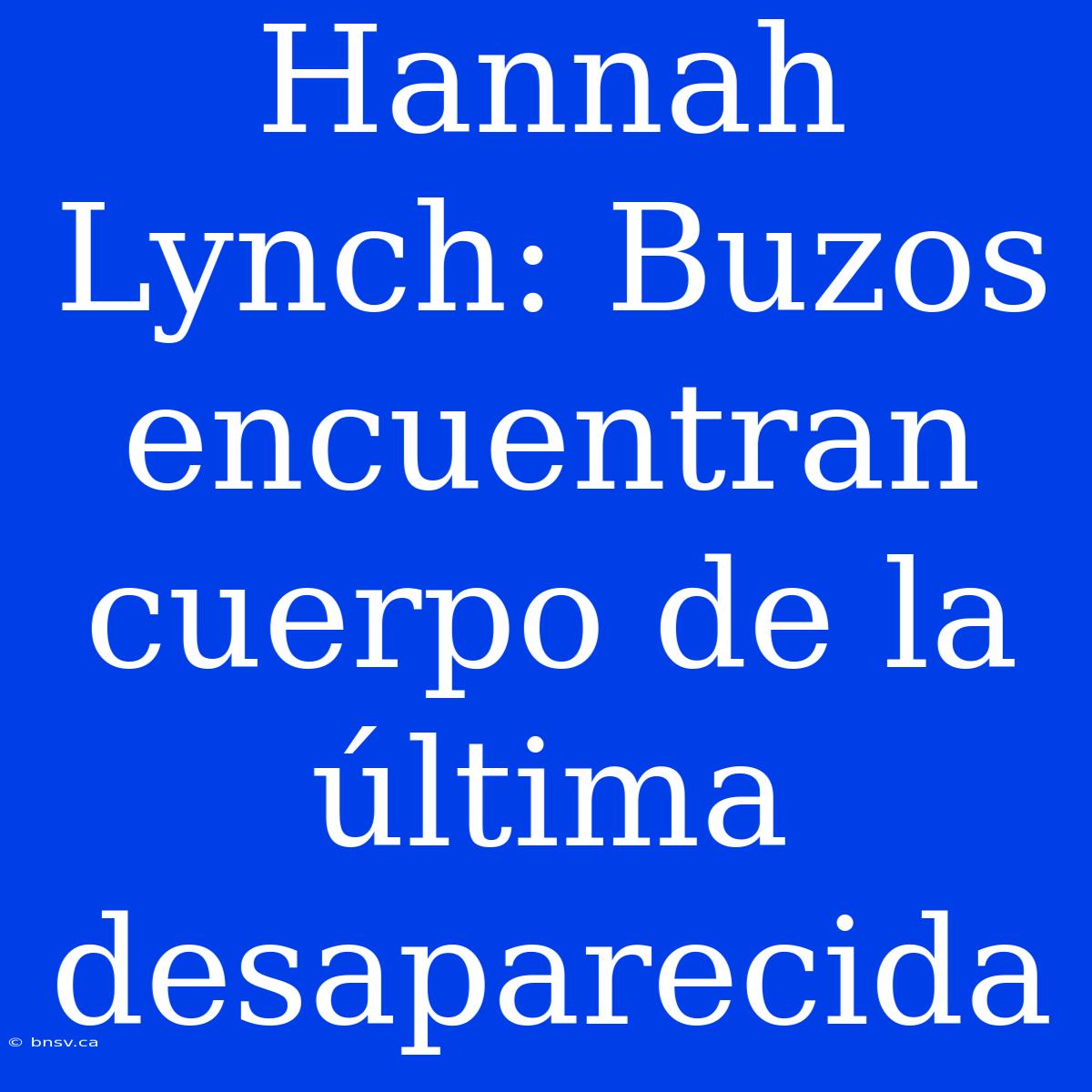 Hannah Lynch: Buzos Encuentran Cuerpo De La Última Desaparecida