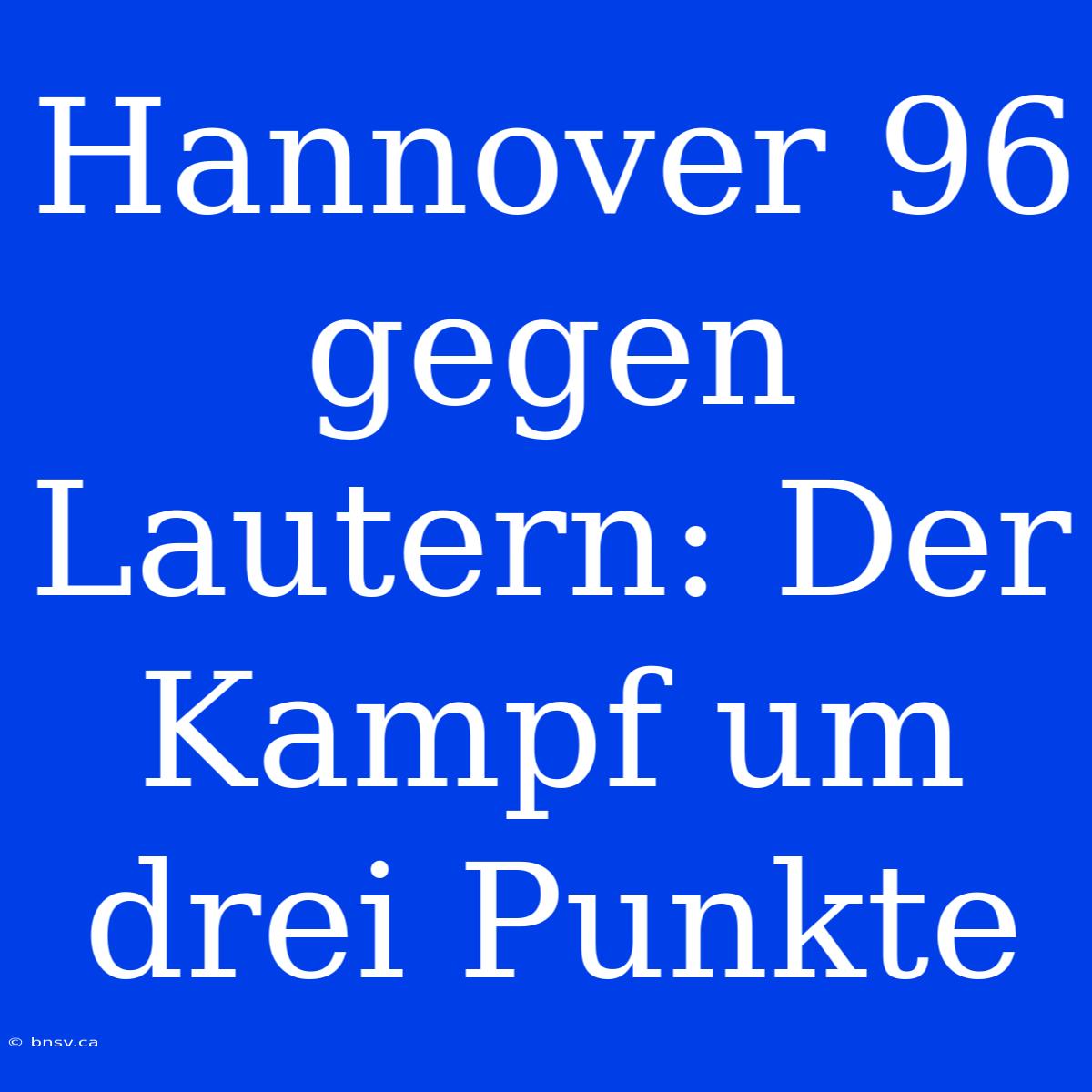 Hannover 96 Gegen Lautern: Der Kampf Um Drei Punkte