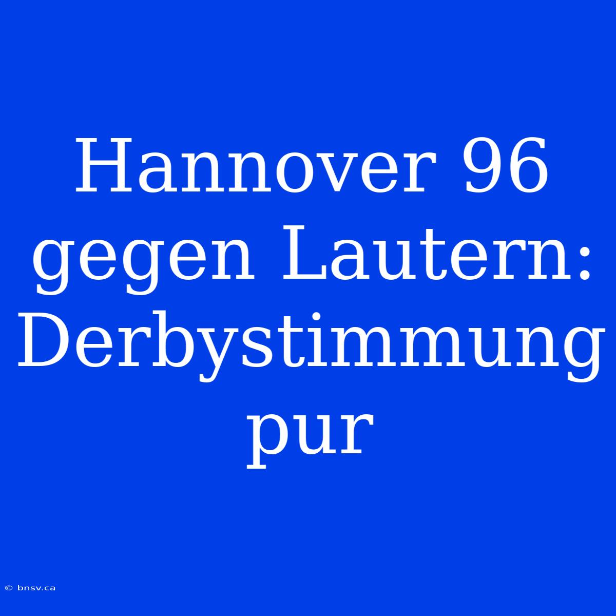 Hannover 96 Gegen Lautern: Derbystimmung Pur