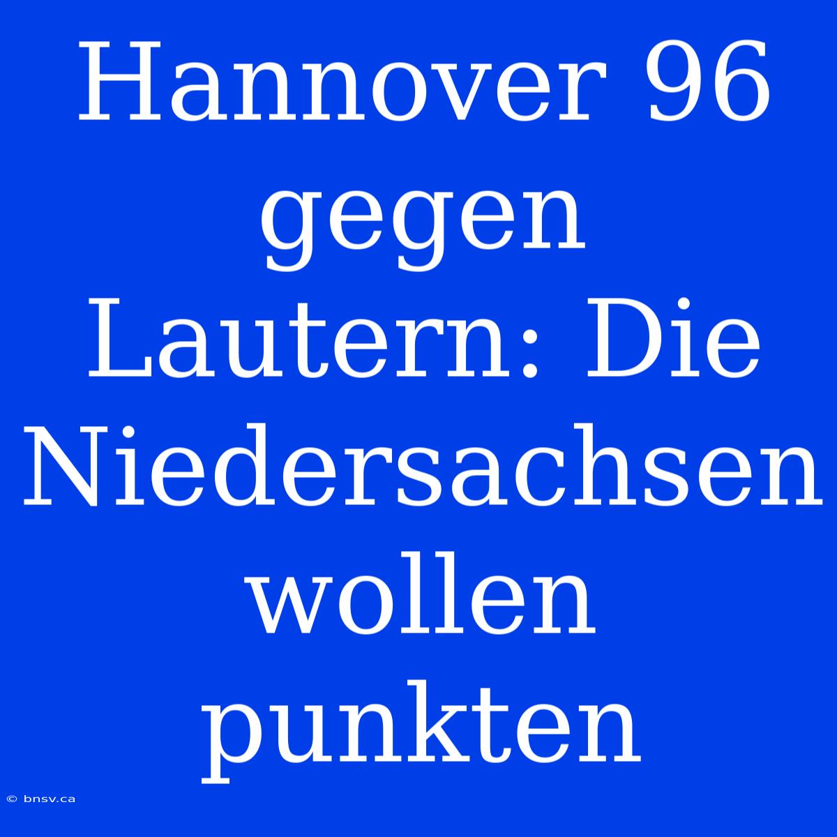 Hannover 96 Gegen Lautern: Die Niedersachsen Wollen Punkten