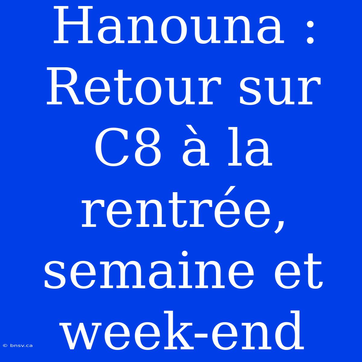 Hanouna : Retour Sur C8 À La Rentrée, Semaine Et Week-end