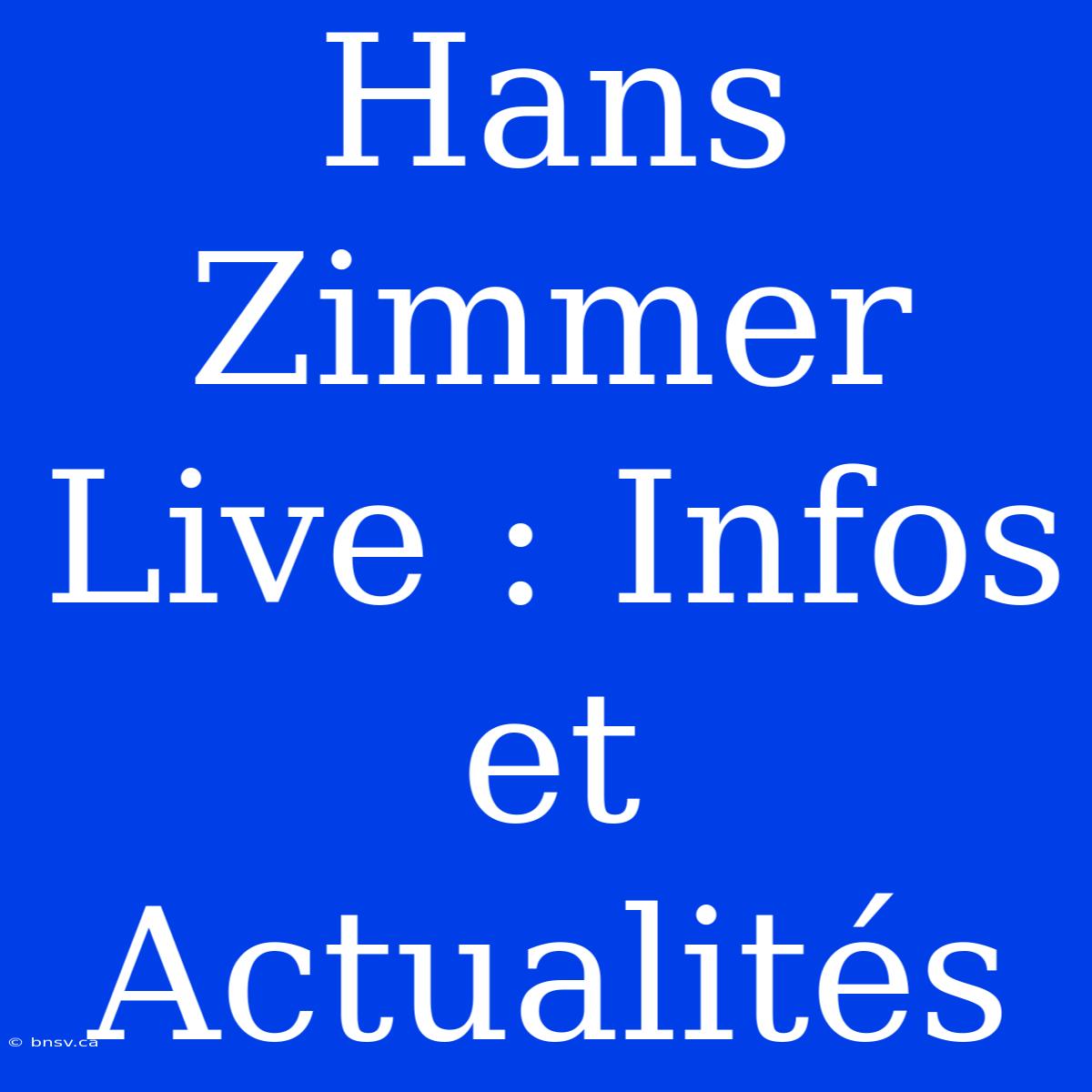 Hans Zimmer Live : Infos Et Actualités