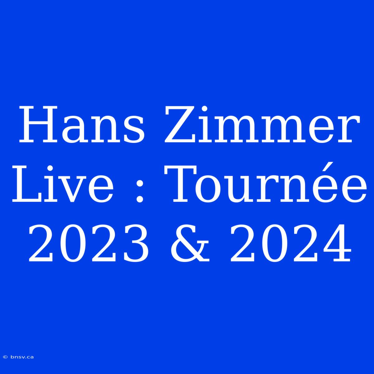 Hans Zimmer Live : Tournée 2023 & 2024