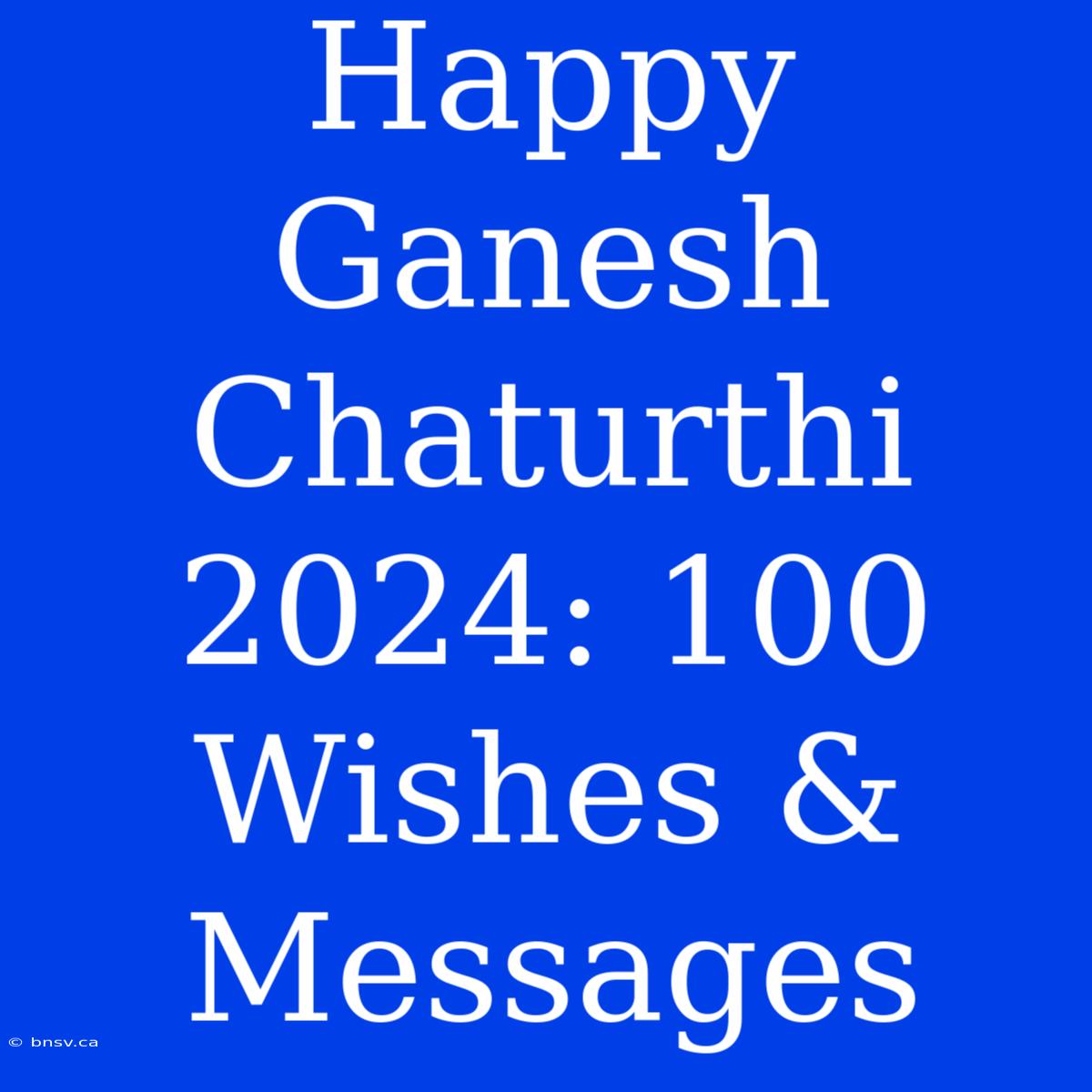 Happy Ganesh Chaturthi 2024: 100 Wishes & Messages