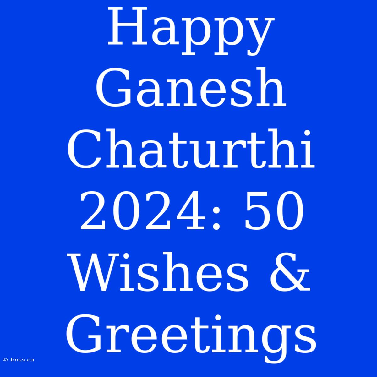 Happy Ganesh Chaturthi 2024: 50 Wishes & Greetings