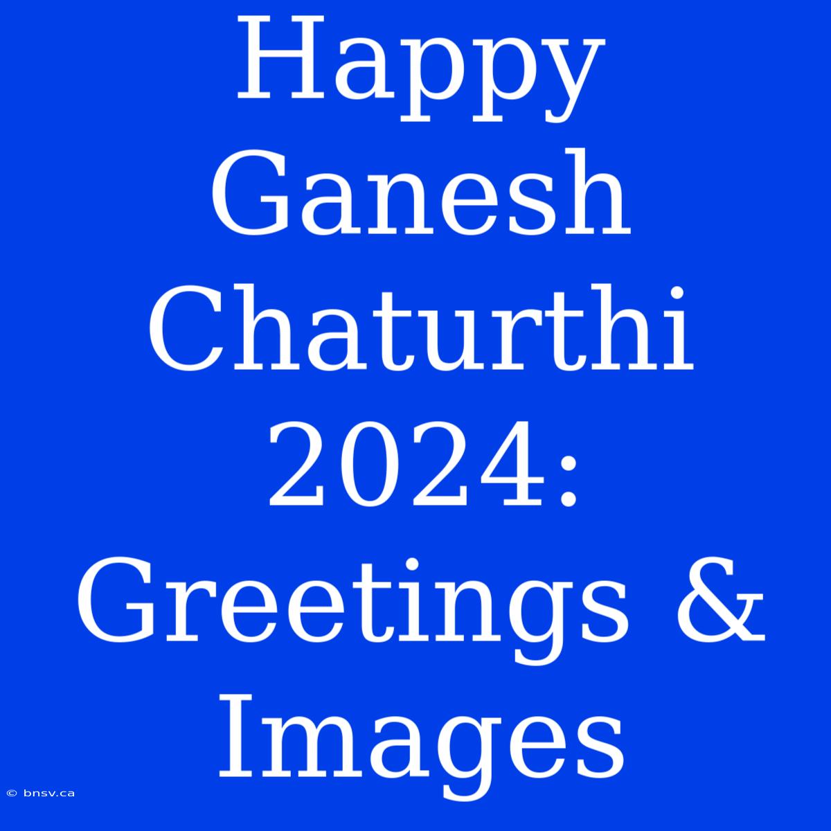 Happy Ganesh Chaturthi 2024: Greetings & Images