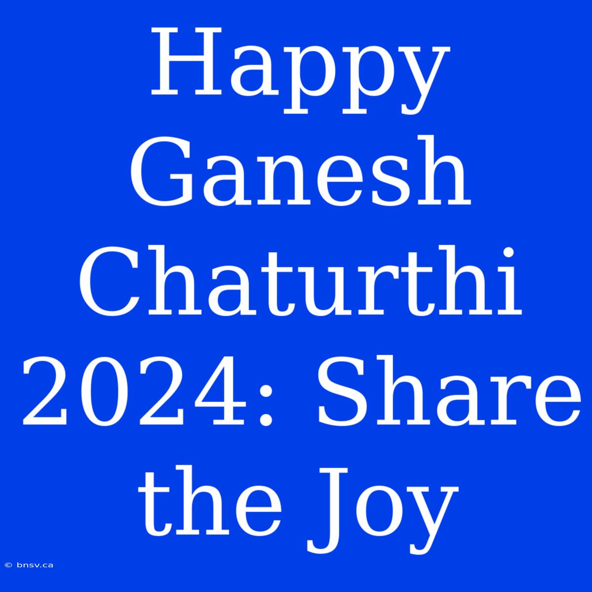 Happy Ganesh Chaturthi 2024: Share The Joy