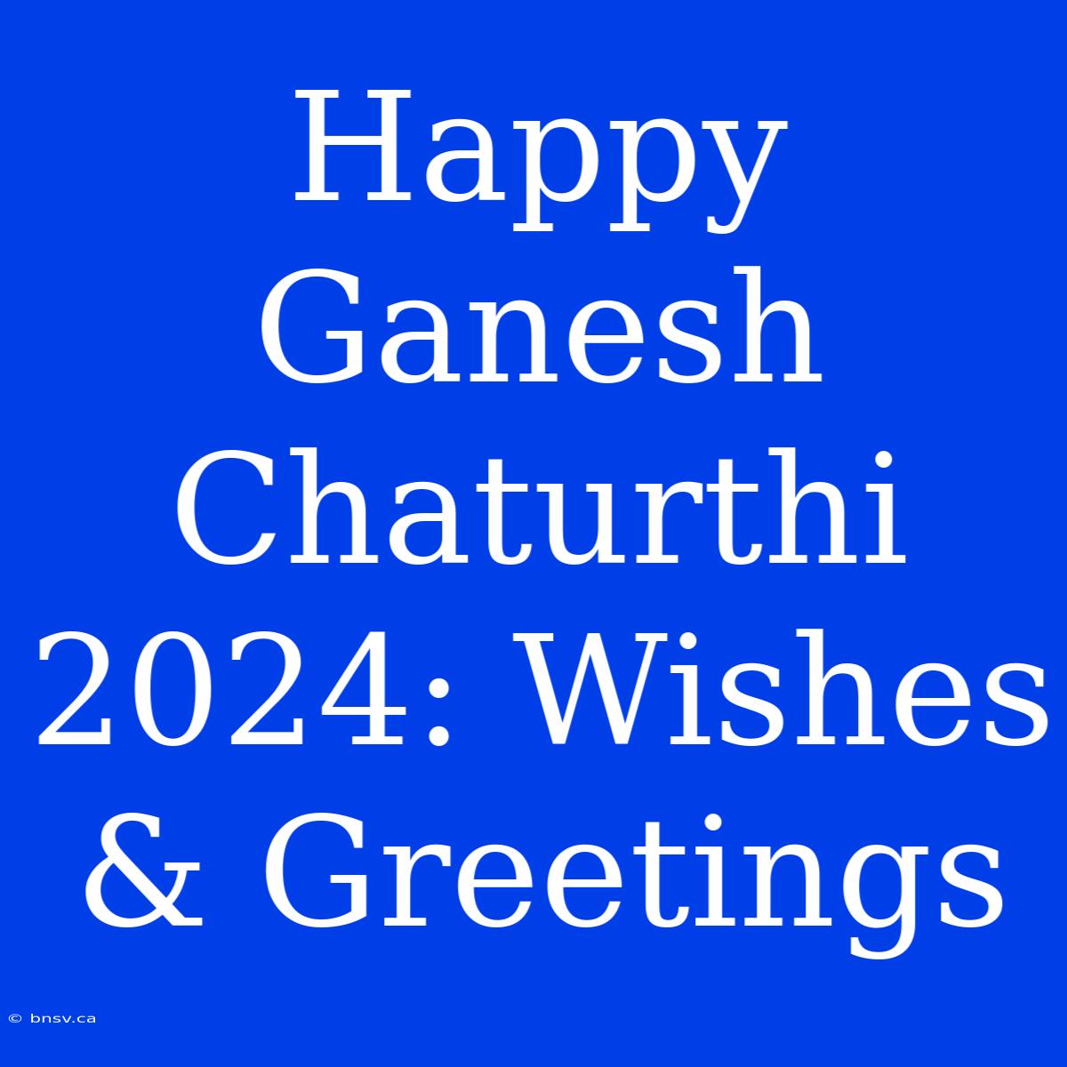 Happy Ganesh Chaturthi 2024: Wishes & Greetings