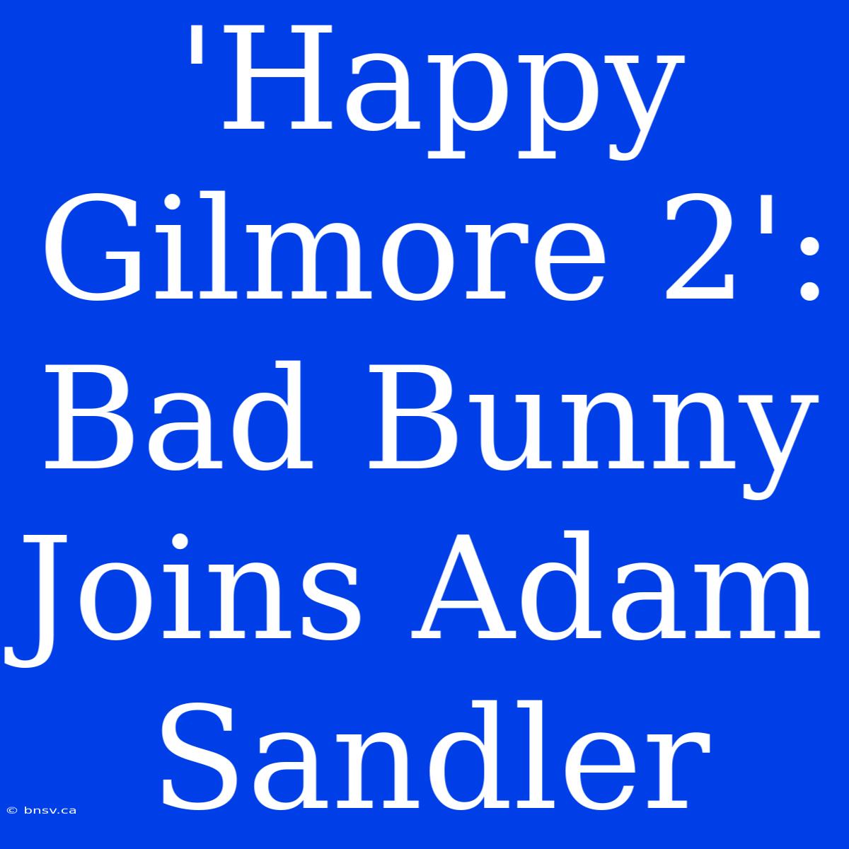 'Happy Gilmore 2': Bad Bunny Joins Adam Sandler