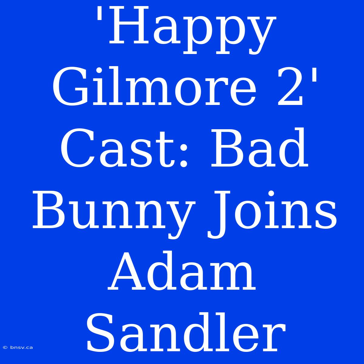 'Happy Gilmore 2' Cast: Bad Bunny Joins Adam Sandler