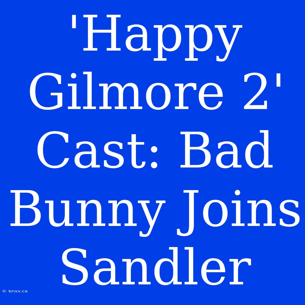 'Happy Gilmore 2' Cast: Bad Bunny Joins Sandler