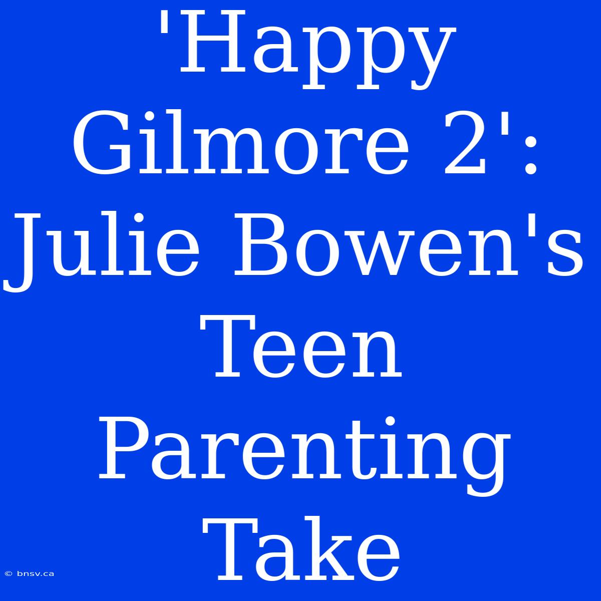 'Happy Gilmore 2': Julie Bowen's Teen Parenting Take