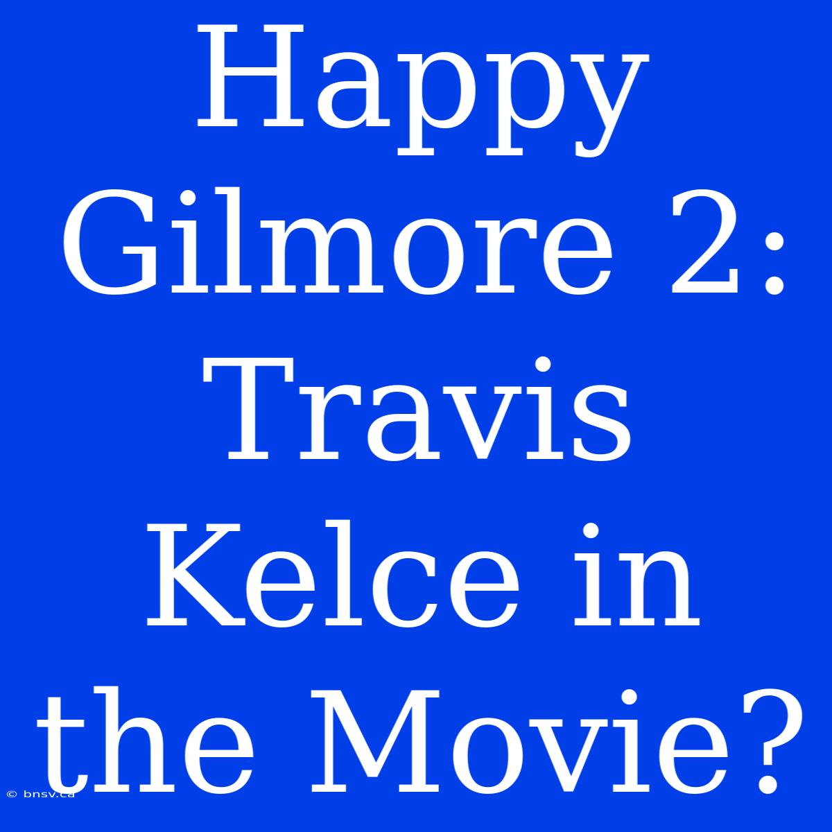 Happy Gilmore 2: Travis Kelce In The Movie?