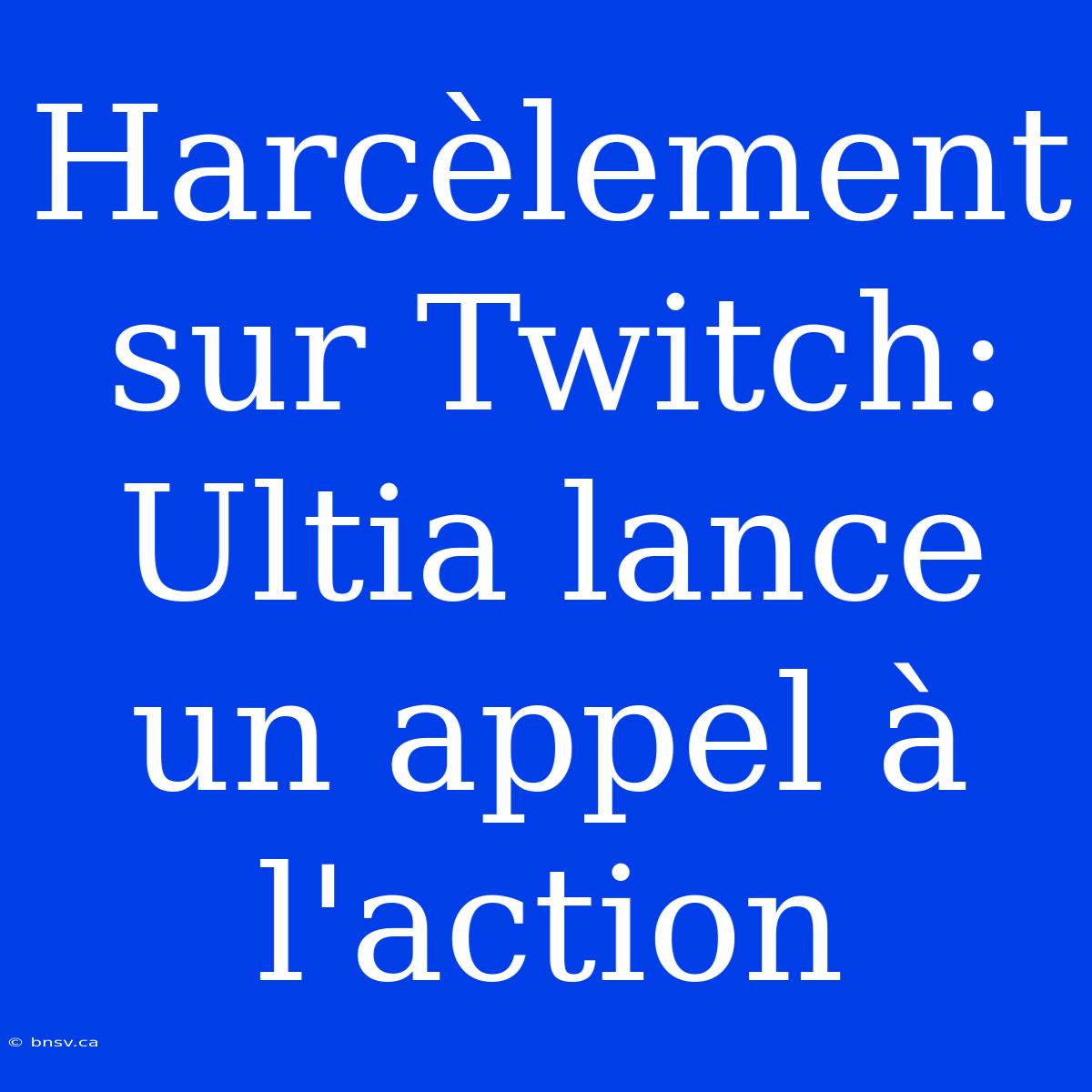 Harcèlement Sur Twitch: Ultia Lance Un Appel À L'action