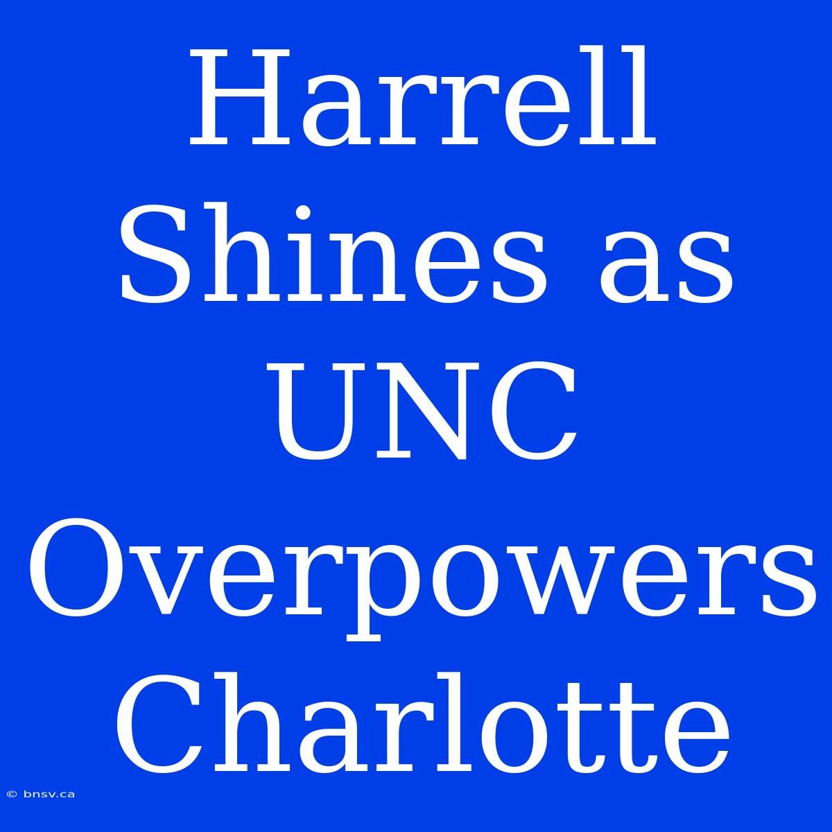 Harrell Shines As UNC Overpowers Charlotte