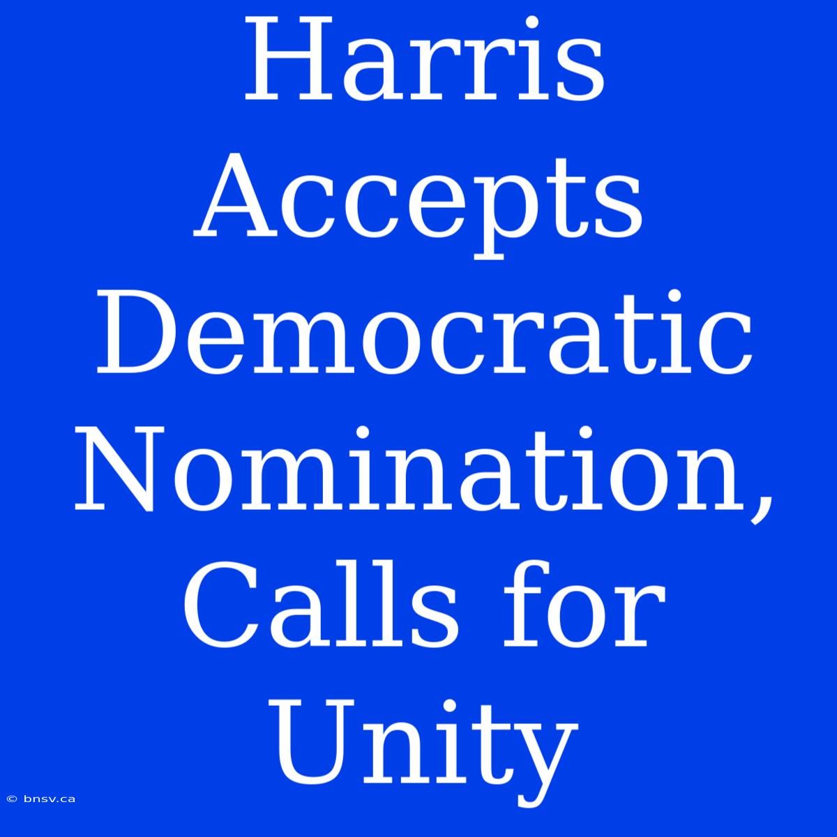 Harris Accepts Democratic Nomination, Calls For Unity