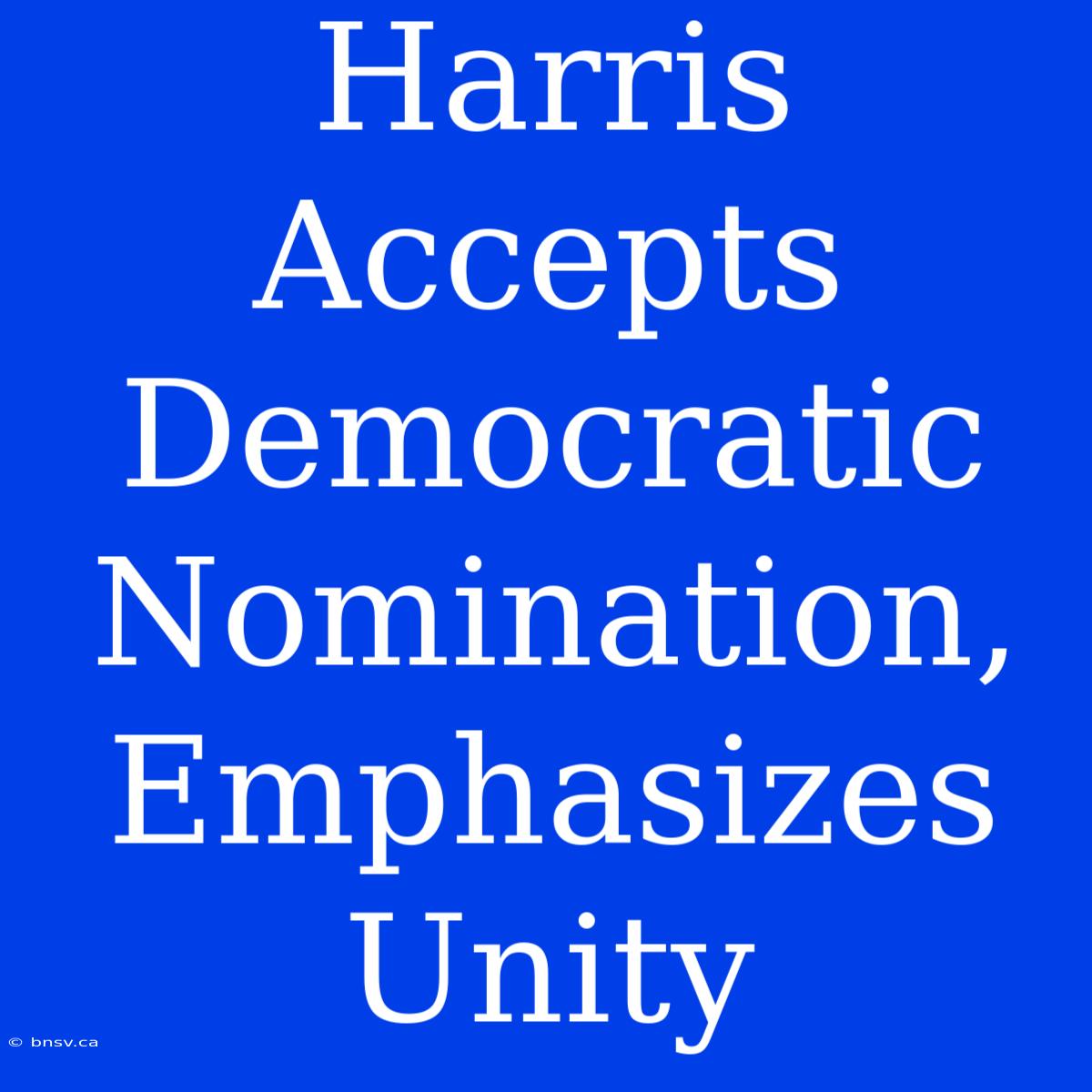 Harris Accepts Democratic Nomination, Emphasizes Unity