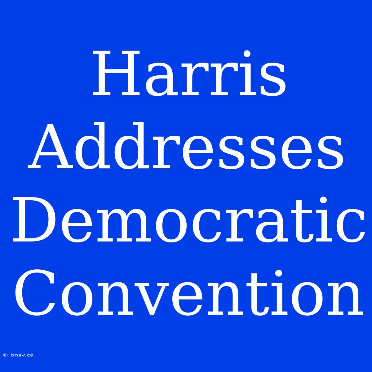 Harris Addresses Democratic Convention